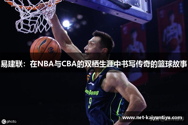 易建联：在NBA与CBA的双栖生涯中书写传奇的篮球故事