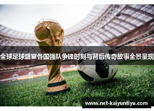 全球足球盛宴各国强队争锋时刻与背后传奇故事全景呈现