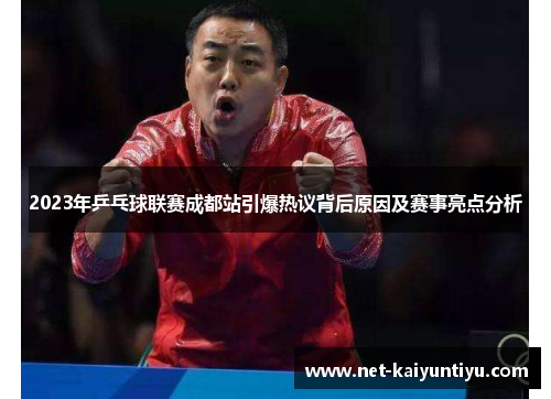 2023年乒乓球联赛成都站引爆热议背后原因及赛事亮点分析