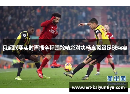俄超联赛实时直播全程跟踪精彩对决畅享顶级足球盛宴