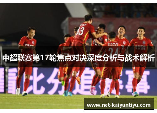 中超联赛第17轮焦点对决深度分析与战术解析