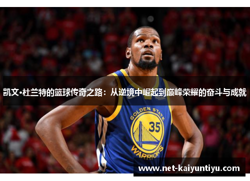 凯文·杜兰特的篮球传奇之路：从逆境中崛起到巅峰荣耀的奋斗与成就