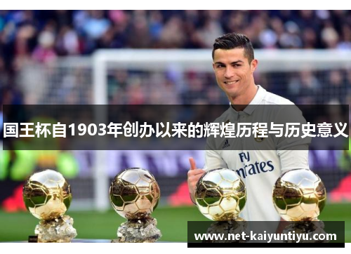 国王杯自1903年创办以来的辉煌历程与历史意义