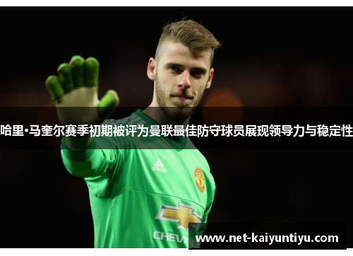 哈里·马奎尔赛季初期被评为曼联最佳防守球员展现领导力与稳定性