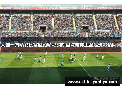 大连一方精彩比赛回顾精彩时刻盘点带你重温足球激情瞬间