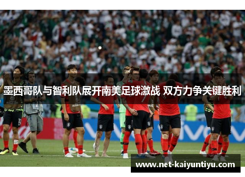 墨西哥队与智利队展开南美足球激战 双方力争关键胜利