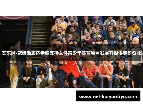 安东尼·戴维斯表达希望支持女性青少年体育项目发展并提供更多资源