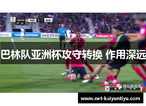 巴林队亚洲杯攻守转换 作用深远