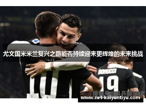 尤文国米米兰复兴之路能否持续迎来更辉煌的未来挑战