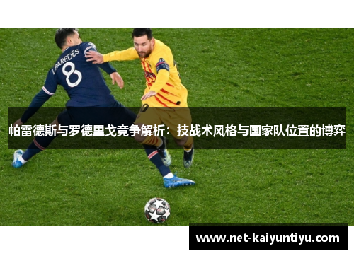 帕雷德斯与罗德里戈竞争解析：技战术风格与国家队位置的博弈