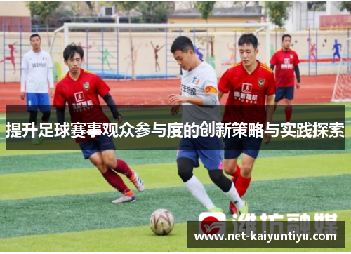 提升足球赛事观众参与度的创新策略与实践探索