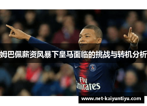 姆巴佩薪资风暴下皇马面临的挑战与转机分析 姆巴佩薪资风暴下皇马面临的挑战与转机分析