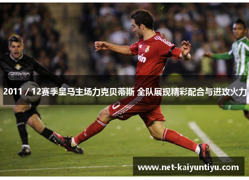 2011／12赛季皇马主场力克贝蒂斯 全队展现精彩配合与进攻火力
