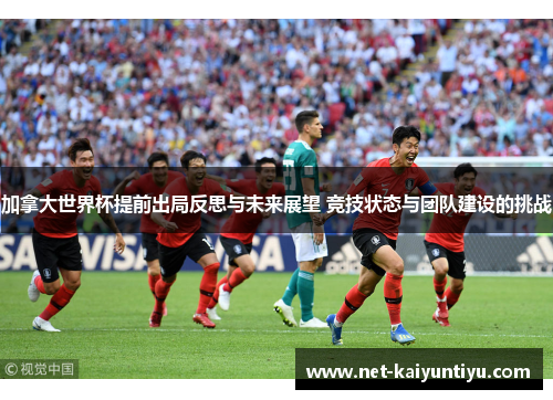 加拿大世界杯提前出局反思与未来展望 竞技状态与团队建设的挑战
