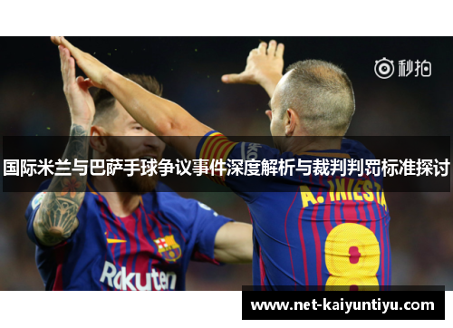 国际米兰与巴萨手球争议事件深度解析与裁判判罚标准探讨 国际米兰与巴萨手球争议事件深度解析与裁判判罚标准探讨