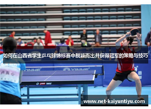 如何在山西省学生乒乓球锦标赛中脱颖而出并获得冠军的策略与技巧