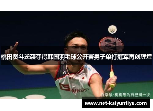 桃田贤斗逆袭夺得韩国羽毛球公开赛男子单打冠军再创辉煌