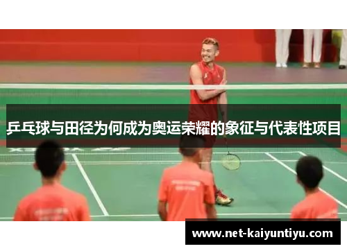 乒乓球与田径为何成为奥运荣耀的象征与代表性项目