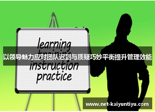 以领导魅力应对团队迟到与质疑巧妙平衡提升管理效能