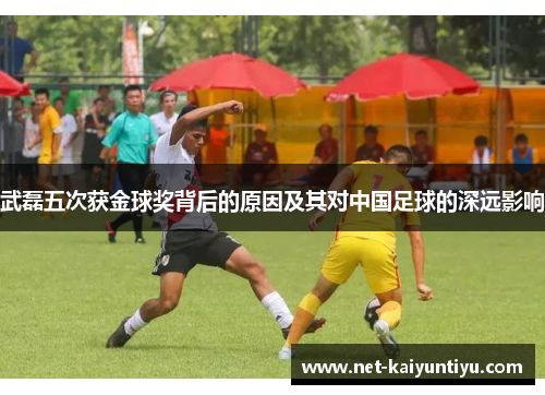 武磊五次获金球奖背后的原因及其对中国足球的深远影响