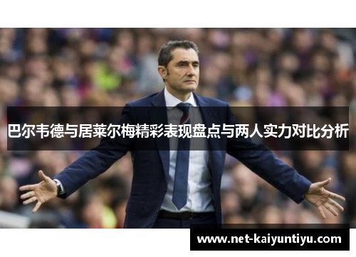 巴尔韦德与居莱尔梅精彩表现盘点与两人实力对比分析