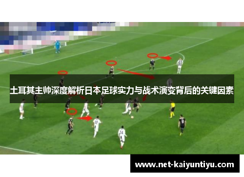 土耳其主帅深度解析日本足球实力与战术演变背后的关键因素