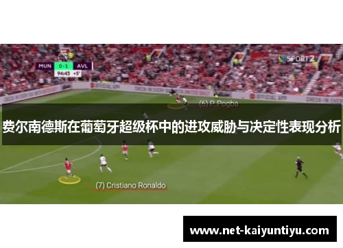 费尔南德斯在葡萄牙超级杯中的进攻威胁与决定性表现分析