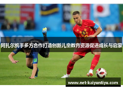 阿扎尔携手多方合作打造创新儿童教育资源促进成长与启蒙