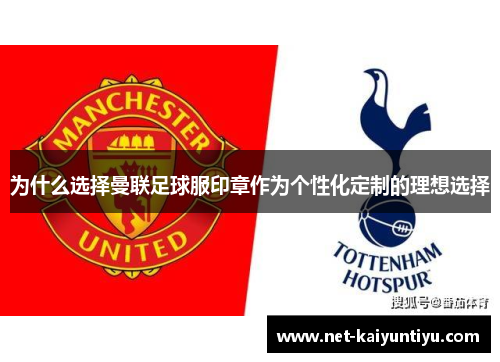 为什么选择曼联足球服印章作为个性化定制的理想选择 为什么选择曼联足球服印章作为个性化定制的理想选择