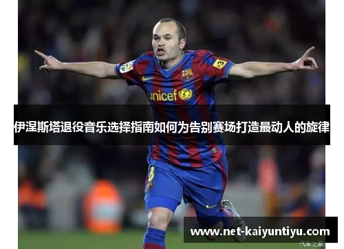 伊涅斯塔退役音乐选择指南如何为告别赛场打造最动人的旋律