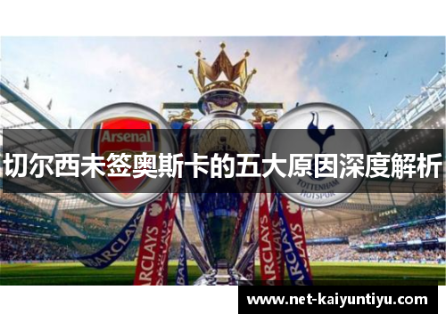 切尔西未签奥斯卡的五大原因深度解析