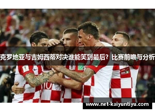 克罗地亚与吉姆西蒂对决谁能笑到最后？比赛前瞻与分析