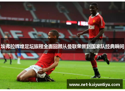 埃弗拉辉煌足坛旅程全面回顾从曼联荣誉到国家队经典瞬间