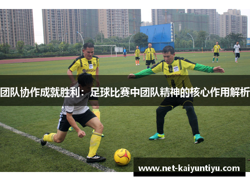 团队协作成就胜利：足球比赛中团队精神的核心作用解析
