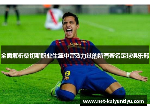 全面解析桑切斯职业生涯中曾效力过的所有著名足球俱乐部