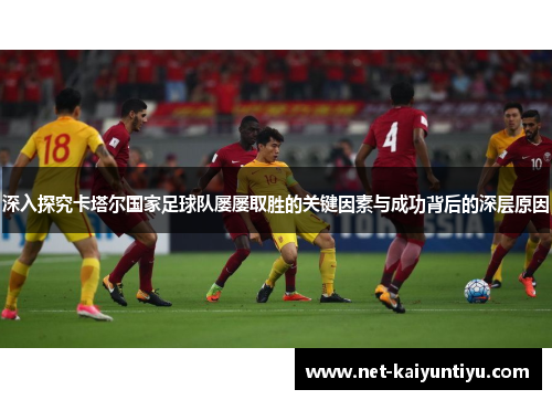 深入探究卡塔尔国家足球队屡屡取胜的关键因素与成功背后的深层原因