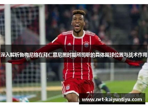 深入解析鲁梅尼格在拜仁慕尼黑时期所司职的具体踢球位置与战术作用