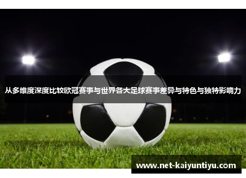 从多维度深度比较欧冠赛事与世界各大足球赛事差异与特色与独特影响力