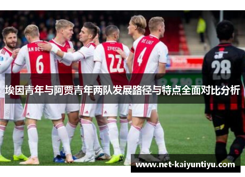 埃因青年与阿贾青年两队发展路径与特点全面对比分析