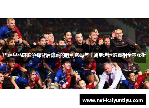 巴萨皇马巅峰争锋背后隐藏的胜利密码与王朝更迭运筹真相全景深析